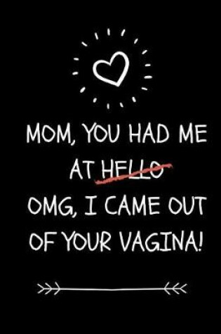 Cover of Mom You Had Me At OMG I Came Out Of Your Vagina!