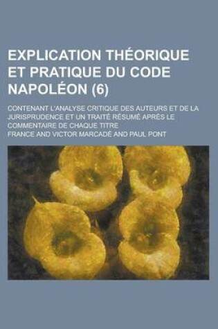 Cover of Explication Theorique Et Pratique Du Code Napoleon; Contenant L'Analyse Critique Des Auteurs Et de La Jurisprudence Et Un Traite Resume Apres Le Comme