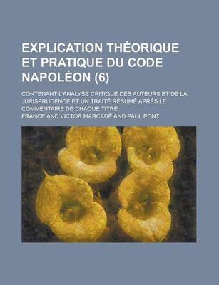 Book cover for Explication Theorique Et Pratique Du Code Napoleon; Contenant L'Analyse Critique Des Auteurs Et de La Jurisprudence Et Un Traite Resume Apres Le Comme