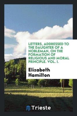 Book cover for Letters, Addressed to the Daughter of a Nobleman, on the Formation of Religious and Moral Principle. Vol. I.