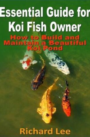Cover of Essential Guide for Koi Fish Owner: How to Build and Maintain a Beautiful Koi Pond