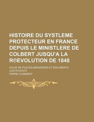 Book cover for Histoire Du Systleme Protecteur En France Depuis Le Ministlere de Colbert Jusqu'a La R Evolution de 1848; Suivie de Pileces, M Emoires Et Documents Ju