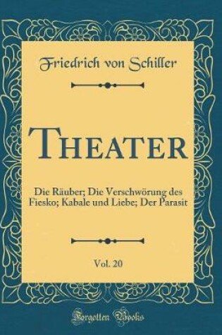Cover of Theater, Vol. 20: Die Räuber; Die Verschwörung des Fiesko; Kabale und Liebe; Der Parasit (Classic Reprint)