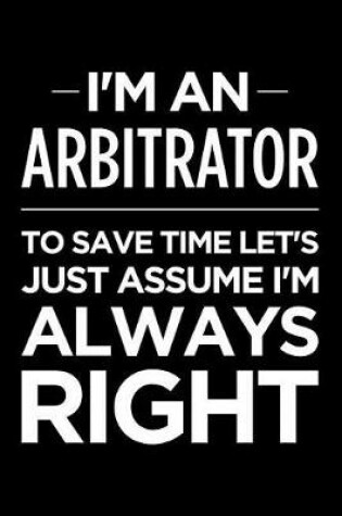 Cover of I'm an Arbitrator, to Save Time Let's Just Assume I'm Always Right