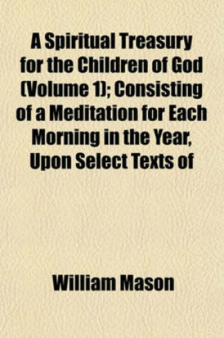 Cover of A Spiritual Treasury for the Children of God (Volume 1); Consisting of a Meditation for Each Morning in the Year, Upon Select Texts of