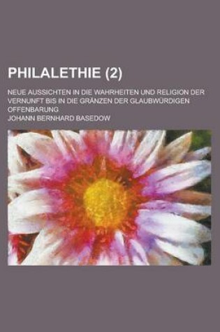 Cover of Philalethie; Neue Aussichten in Die Wahrheiten Und Religion Der Vernunft Bis in Die Granzen Der Glaubwurdigen Offenbarung (2)