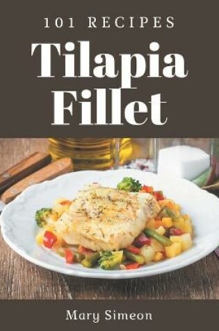 Cover of 101 Tilapia Fillet Recipes
