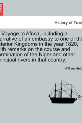 Cover of A Voyage to Africa, Including a Narrative of an Embassy to One of the Interior Kingdoms in the Year 1820, with Remarks on the Course and Termination of the Niger and Other Principal Rivers in That Country.