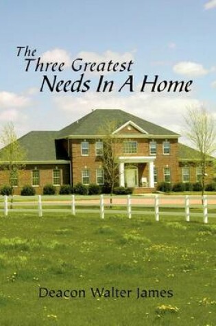 Cover of The Three Greatest Needs In A Home