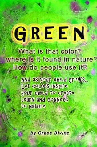 Cover of GREEN What is that color? Where is it found in nature? How do people use it? And as your child grows... Let colors inspire your child to create learn and connect to nature