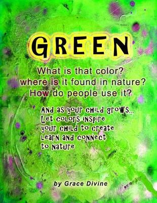 Book cover for GREEN What is that color? Where is it found in nature? How do people use it? And as your child grows... Let colors inspire your child to create learn and connect to nature