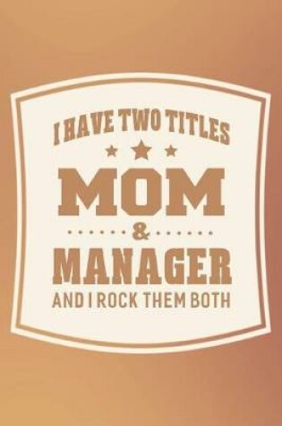 Cover of I Have Two Titles Mom & Manager And I Rock Them Both