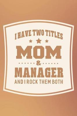 Book cover for I Have Two Titles Mom & Manager And I Rock Them Both