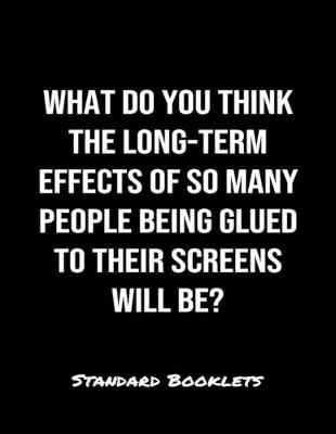 Book cover for What Do You Think The Long Term Effects Of So Many People Being Glued To Their Screens Will Be?