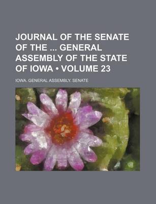 Book cover for Journal of the Senate of the General Assembly of the State of Iowa (Volume 23 )