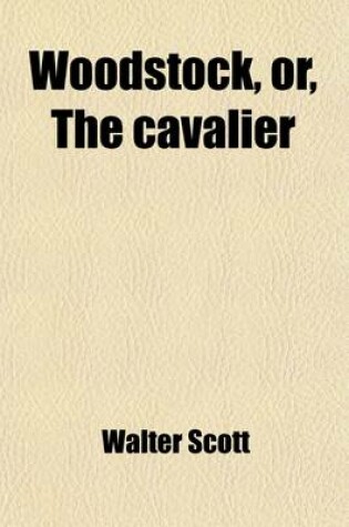 Cover of Woodstock or the Cavalier; A Tale of the Year Sixteen Hundred and Fifty-One