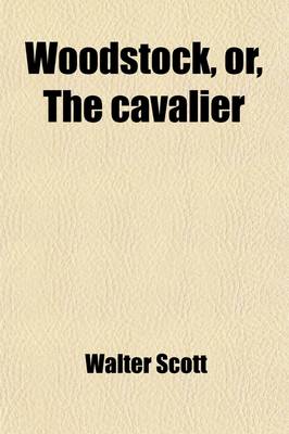 Book cover for Woodstock or the Cavalier; A Tale of the Year Sixteen Hundred and Fifty-One