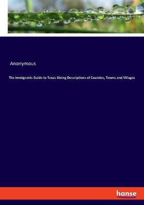 Book cover for The Immigrants Guide to Texas Giving Descriptions of Counties, Towns and Villages