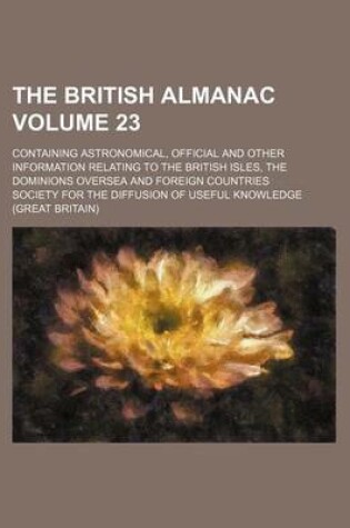 Cover of The British Almanac Volume 23; Containing Astronomical, Official and Other Information Relating to the British Isles, the Dominions Oversea and Foreign Countries