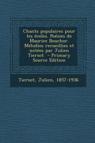 Cover of Chants Populaires Pour Les Ecoles. Poesies de Maurice Bouchor. Melodies Recueillies Et Notees Par Julien Tiersot - Primary Source Edition