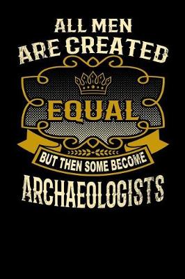 Book cover for All Men Are Created Equal But Then Some Become Archaeologists