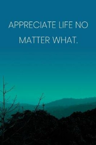 Cover of Inspirational Quote Notebook - 'Appreciate Life No Matter What.' - Inspirational Journal to Write in - Inspirational Quote Diary