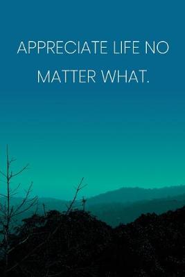 Book cover for Inspirational Quote Notebook - 'Appreciate Life No Matter What.' - Inspirational Journal to Write in - Inspirational Quote Diary