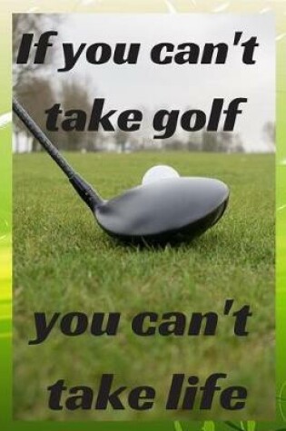 Cover of If you can't take golf you can't take life