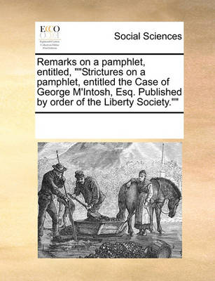 Book cover for Remarks on a pamphlet, entitled, Strictures on a pamphlet, entitled the Case of George M'Intosh, Esq. Published by order of the Liberty Society.