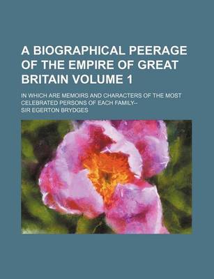 Book cover for A Biographical Peerage of the Empire of Great Britain Volume 1; In Which Are Memoirs and Characters of the Most Celebrated Persons of Each Family--