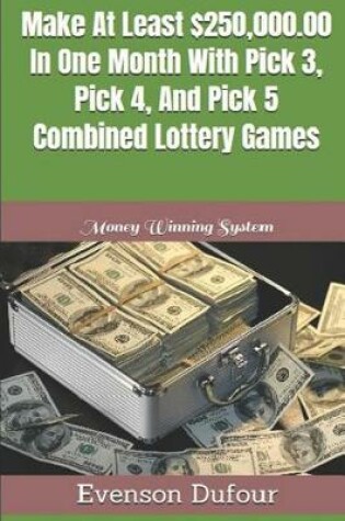 Cover of Make At Least $250,000.00 In One Month With Pick 3, Pick 4, And Pick 5 Combined Lottery Games