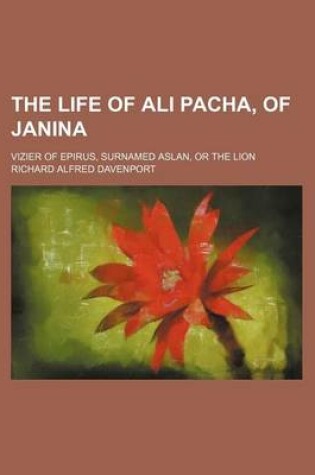 Cover of The Life of Ali Pacha, of Janina; Vizier of Epirus, Surnamed Aslan, or the Lion