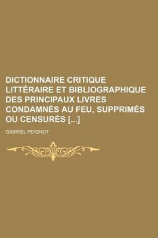 Cover of Dictionnaire Critique Litteraire Et Bibliographique Des Principaux Livres Condamnes Au Feu, Supprimes Ou Censures []