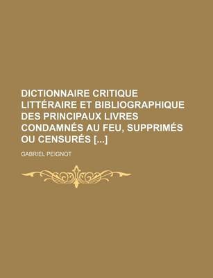 Book cover for Dictionnaire Critique Litteraire Et Bibliographique Des Principaux Livres Condamnes Au Feu, Supprimes Ou Censures []