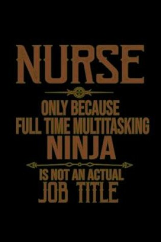 Cover of Nurse only because full time multitasking ninja is not an actual job title