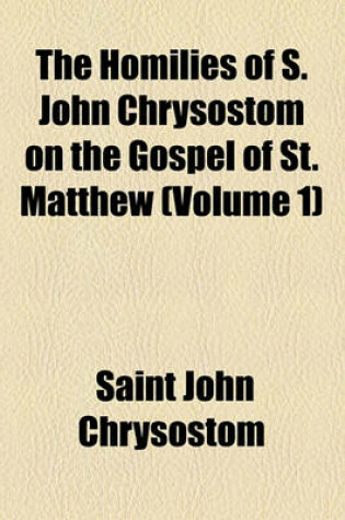 Cover of The Homilies of S. John Chrysostom on the Gospel of St. Matthew (Volume 1)