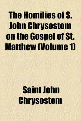 Book cover for The Homilies of S. John Chrysostom on the Gospel of St. Matthew (Volume 1)