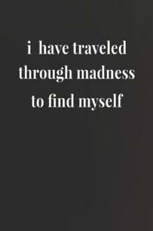 Cover of I Have Traveled Through Madness To Find Myself