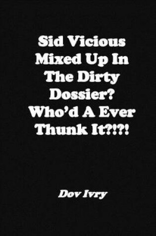 Cover of Sid Vicious Mixed Up in the Dirty Dossier? Who'd a Ever Thunk It?!?!