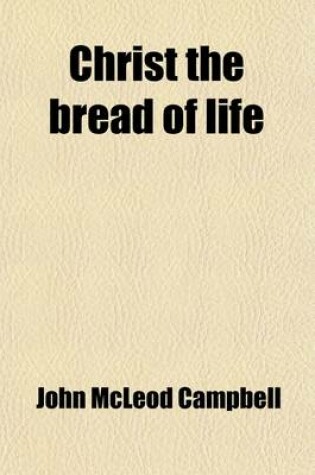 Cover of Christ the Bread of Life; An Attempt to Give a Profitable Direction to the Present Occupation of Thought with Romanism