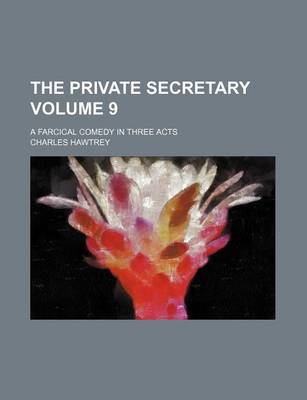 Book cover for The Private Secretary Volume 9; A Farcical Comedy in Three Acts