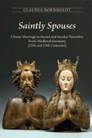 Cover of Saintly Spouses: Chaste Marriage in Sacred and Secular Narrative from Medieval Germany (12th and 13th Centuries)