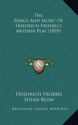 Book cover for The Songs and Music of Friedrich Froebel's Mother Play (1895)