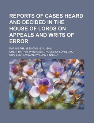 Book cover for Reports of Cases Heard and Decided in the House of Lords on Appeals and Writs of Error (Volume 11); During the Sessions 1831[-1846]