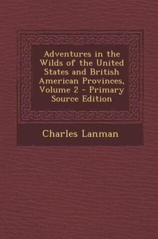 Cover of Adventures in the Wilds of the United States and British American Provinces, Volume 2 - Primary Source Edition