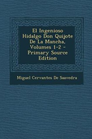 Cover of El Ingenioso Hidalgo Don Quijote de La Mancha, Volumes 1-2 - Primary Source Edition