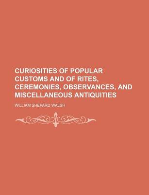 Book cover for Curiosities of Popular Customs and of Rites, Ceremonies, Observances, and Miscellaneous Antiquities