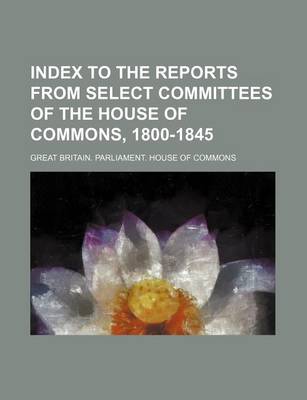 Book cover for Index to the Reports from Select Committees of the House of Commons, 1800-1845