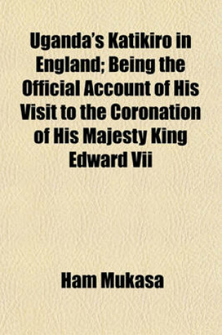 Cover of Uganda's Katikiro in England; Being the Official Account of His Visit to the Coronation of His Majesty King Edward VII