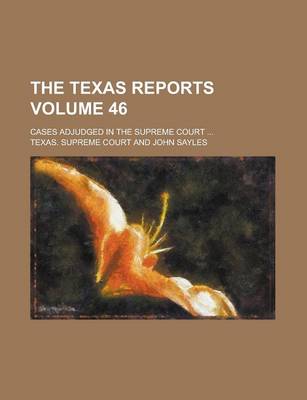 Book cover for The Texas Reports; Cases Adjudged in the Supreme Court ... Volume 46